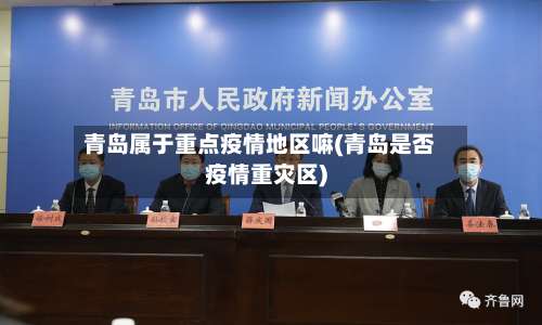 青岛属于重点疫情地区嘛(青岛是否疫情重灾区)-第2张图片