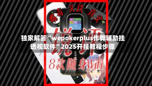 独家解答“wepokerplus作弊辅助挂透视软件”2025开挂教程步骤-第1张图片