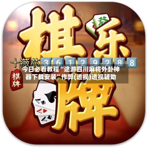 今日必看教程“途游四川麻将外卦神器下载安装”作弊(透视)透视辅助-第1张图片