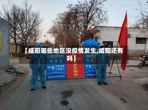 【咸阳哪些地区没疫情发生,咸阳还有吗】-第2张图片