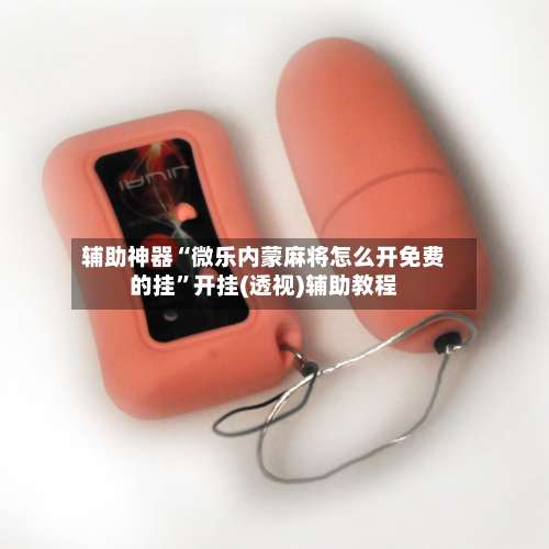 辅助神器“微乐内蒙麻将怎么开免费的挂”开挂(透视)辅助教程-第1张图片