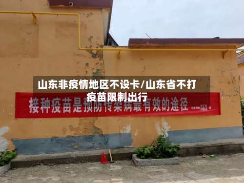 山东非疫情地区不设卡/山东省不打疫苗限制出行-第3张图片