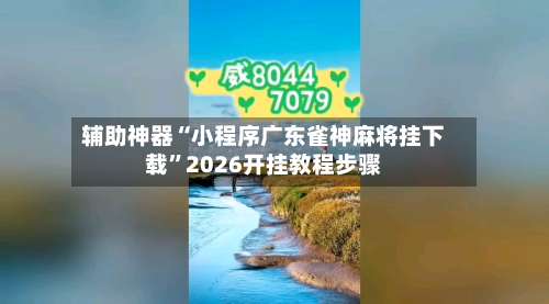 辅助神器“小程序广东雀神麻将挂下载	”2026开挂教程步骤-第1张图片