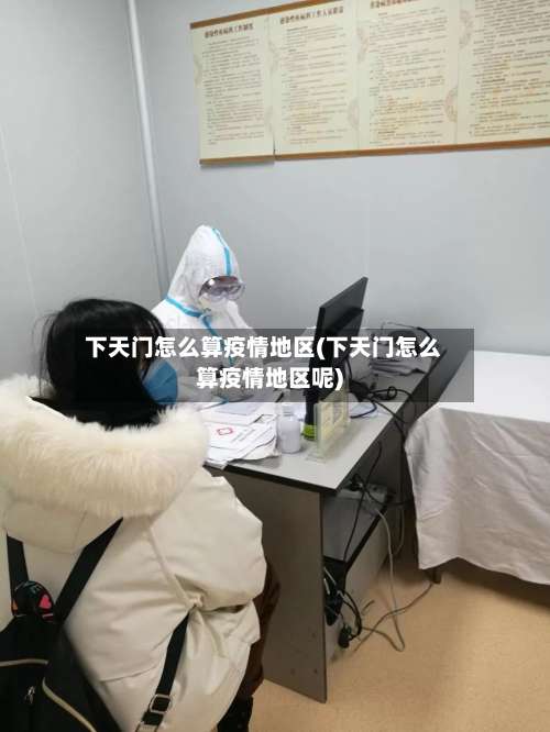 下天门怎么算疫情地区(下天门怎么算疫情地区呢)-第1张图片