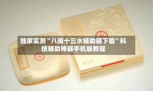 独家实测“八闽十三水辅助器下载”科技辅助神器手机版教程-第1张图片