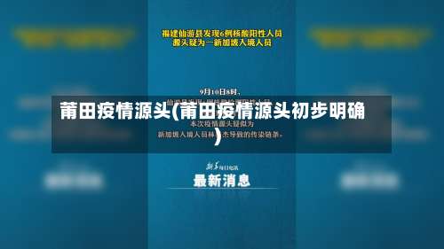 莆田疫情源头(莆田疫情源头初步明确)-第1张图片