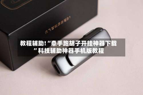 教程辅助!“牵手跑胡子开挂神器下载”科技辅助神器手机版教程-第1张图片