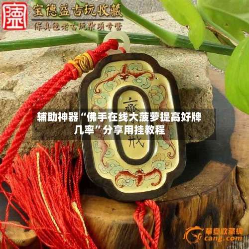 辅助神器“佛手在线大菠萝提高好牌几率	”分享用挂教程-第1张图片