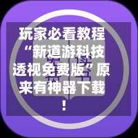 玩家必看教程“新道游科技透视免费版”原来有神器下载！-第2张图片