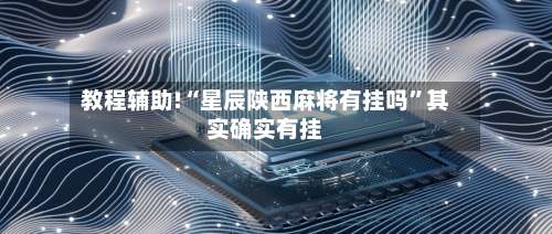 教程辅助!“星辰陕西麻将有挂吗”其实确实有挂-第3张图片