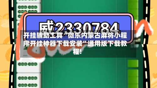 开挂辅助工具“微乐内蒙古麻将小程序开挂神器下载安装	”通用版下载教程!-第1张图片
