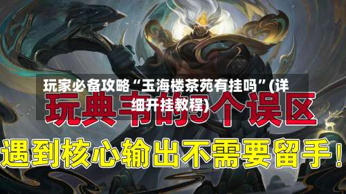 玩家必备攻略“玉海楼茶苑有挂吗	”(详细开挂教程)-第2张图片