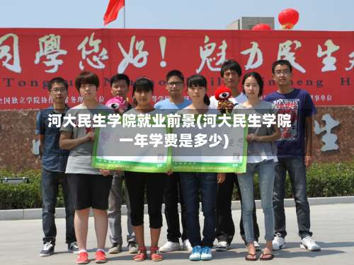 河大民生学院就业前景(河大民生学院一年学费是多少)-第2张图片