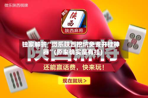 独家解答“微乐陕西挖坑免费开挂神器	”(原来确实是有挂)-第1张图片