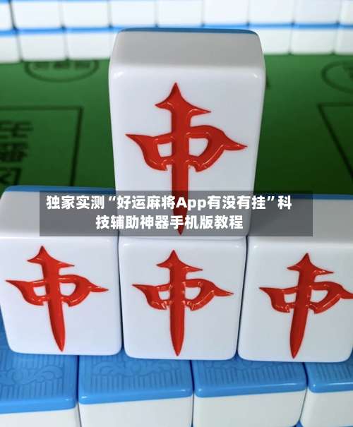 独家实测“好运麻将App有没有挂”科技辅助神器手机版教程-第3张图片