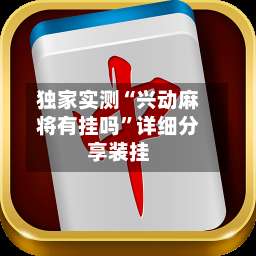 独家实测“兴动麻将有挂吗	”详细分享装挂-第1张图片