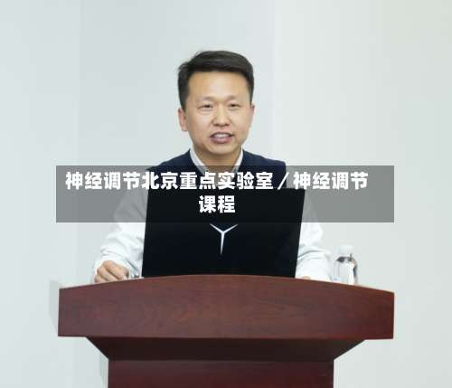 神经调节北京重点实验室／神经调节课程-第3张图片