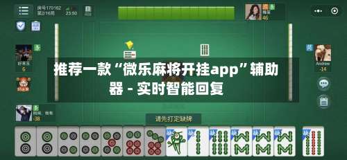 推荐一款“微乐麻将开挂app”辅助器 - 实时智能回复-第1张图片