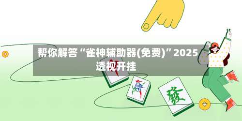 帮你解答“雀神辅助器(免费)	”2025透视开挂-第1张图片