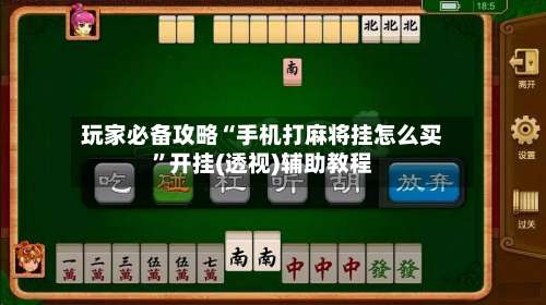 玩家必备攻略“手机打麻将挂怎么买”开挂(透视)辅助教程-第1张图片