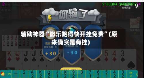 辅助神器“微乐跑得快开挂免费	”(原来确实是有挂)-第2张图片