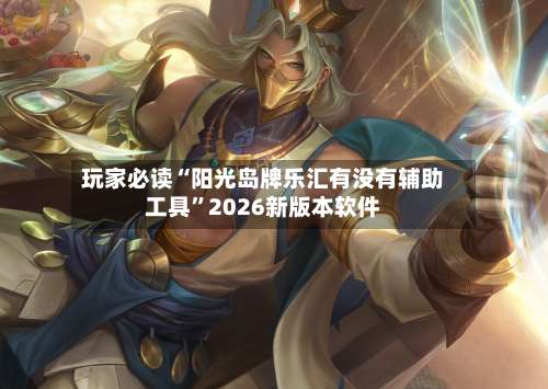 玩家必读“阳光岛牌乐汇有没有辅助工具	”2026新版本软件-第2张图片