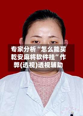 专家分析“怎么能买乾安麻将软件挂”作弊(透视)透视辅助-第1张图片