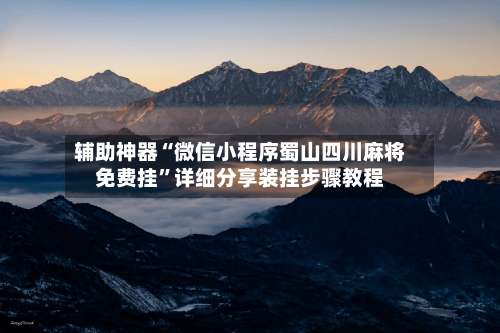 辅助神器“微信小程序蜀山四川麻将免费挂”详细分享装挂步骤教程-第1张图片