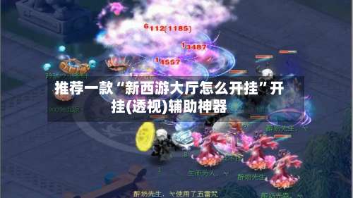 推荐一款“新西游大厅怎么开挂	”开挂(透视)辅助神器-第2张图片