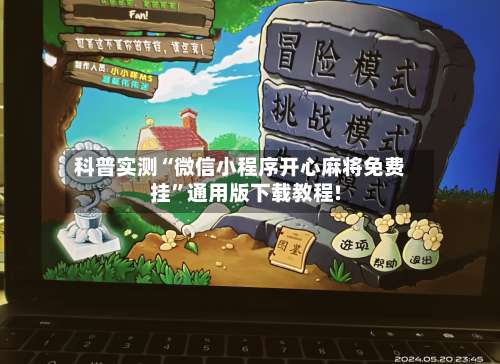 科普实测“微信小程序开心麻将免费挂	”通用版下载教程!-第3张图片