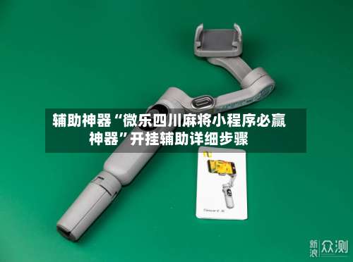 辅助神器“微乐四川麻将小程序必赢神器	”开挂辅助详细步骤-第2张图片