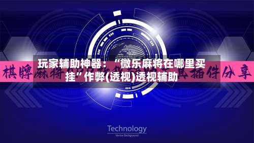 玩家辅助神器：“微乐麻将在哪里买挂	”作弊(透视)透视辅助-第1张图片
