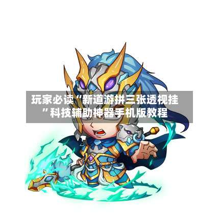 玩家必读“新道游拼三张透视挂”科技辅助神器手机版教程-第3张图片