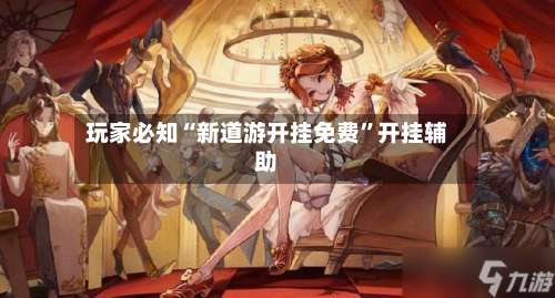 玩家必知“新道游开挂免费”开挂辅助-第2张图片