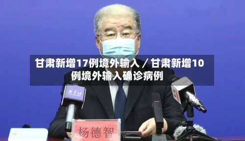 甘肃新增17例境外输入／甘肃新增10例境外输入确诊病例-第1张图片