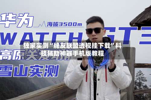 独家实测“牌友联盟透视挂下载”科技辅助神器手机版教程-第2张图片