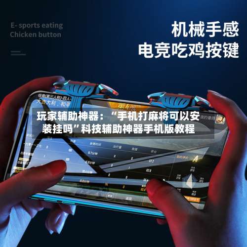 玩家辅助神器：“手机打麻将可以安装挂吗”科技辅助神器手机版教程-第3张图片