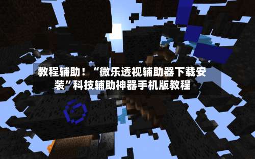 教程辅助！“微乐透视辅助器下载安装”科技辅助神器手机版教程-第1张图片