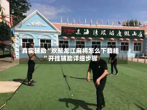 真实辅助“欢聚龙江麻将怎么下载挂”开挂辅助详细步骤-第3张图片