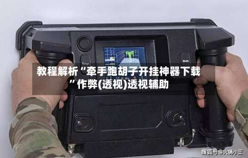 教程解析“牵手跑胡子开挂神器下载”作弊(透视)透视辅助-第1张图片