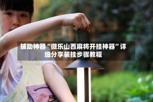 辅助神器“微乐山西麻将开挂神器	”详细分享装挂步骤教程-第1张图片