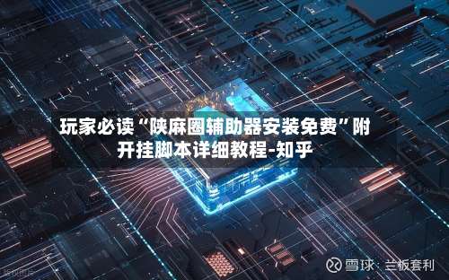 玩家必读“陕麻圈辅助器安装免费”附开挂脚本详细教程-知乎-第1张图片