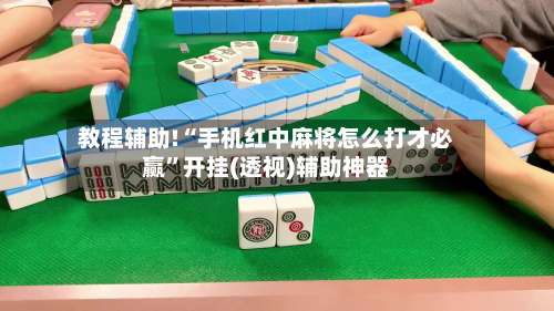 教程辅助!“手机红中麻将怎么打才必赢”开挂(透视)辅助神器-第3张图片