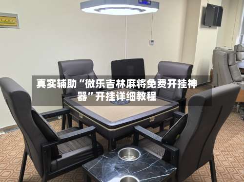 真实辅助“微乐吉林麻将免费开挂神器”开挂详细教程-第3张图片