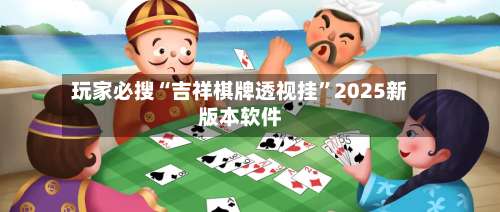 玩家必搜“吉祥棋牌透视挂”2025新版本软件-第1张图片