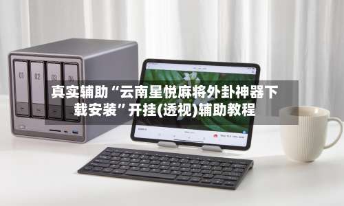 真实辅助“云南星悦麻将外卦神器下载安装”开挂(透视)辅助教程-第1张图片