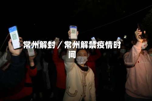 常州解封／常州解禁疫情时间-第2张图片