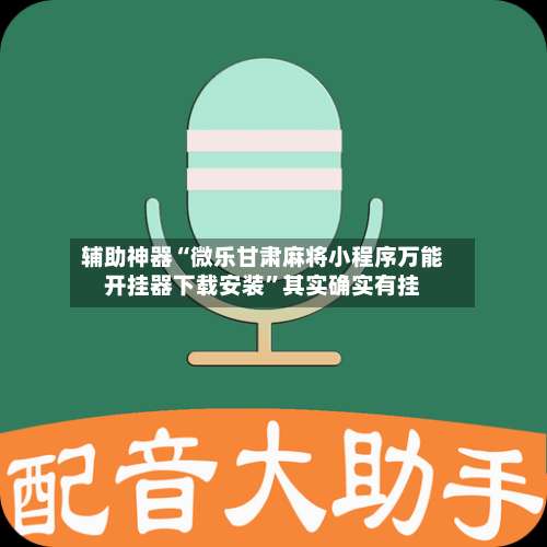 辅助神器“微乐甘肃麻将小程序万能开挂器下载安装”其实确实有挂-第1张图片