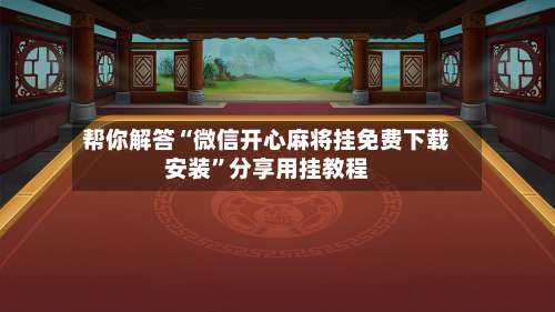 帮你解答“微信开心麻将挂免费下载安装”分享用挂教程-第1张图片