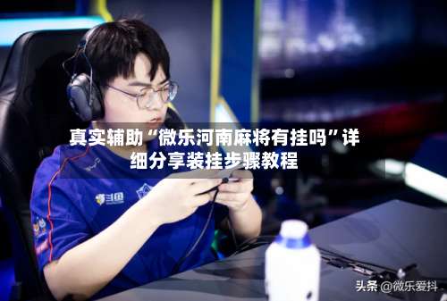 真实辅助“微乐河南麻将有挂吗”详细分享装挂步骤教程-第3张图片